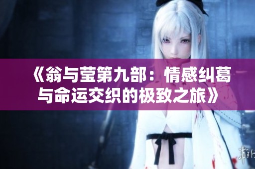 《翁与莹第九部：情感纠葛与命运交织的极致之旅》