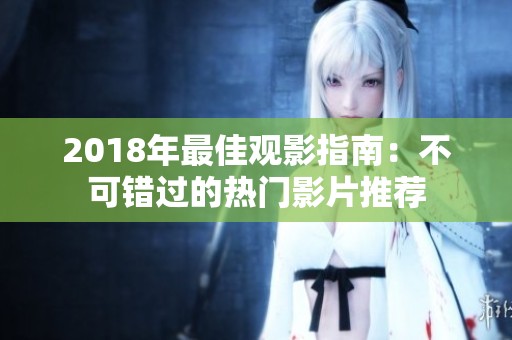 2018年最佳观影指南：不可错过的热门影片推荐