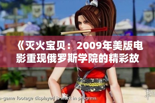《灭火宝贝：2009年美版电影重现俄罗斯学院的精彩故事》
