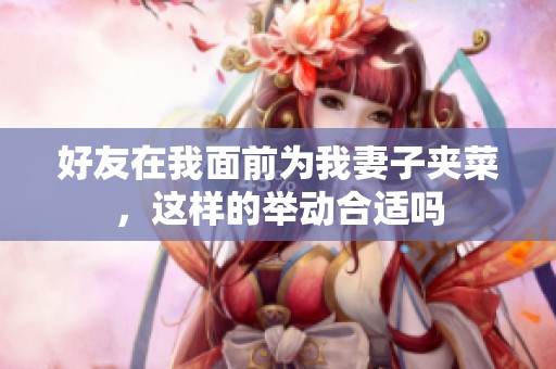 好友在我面前为我妻子夹菜，这样的举动合适吗