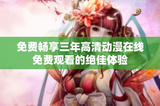免费畅享三年高清动漫在线免费观看的绝佳体验