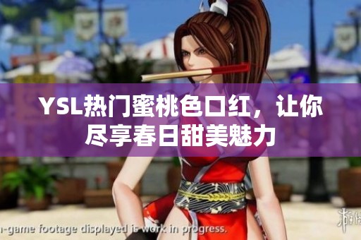 YSL热门蜜桃色口红，让你尽享春日甜美魅力