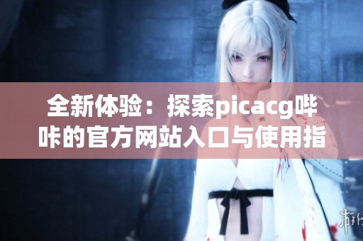 全新体验：探索picacg哔咔的官方网站入口与使用指南