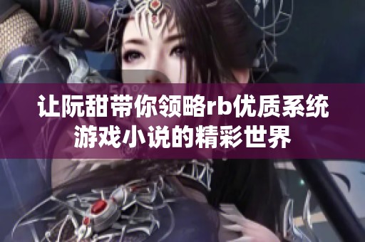 让阮甜带你领略rb优质系统游戏小说的精彩世界