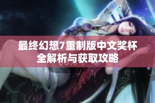 最终幻想7重制版中文奖杯全解析与获取攻略