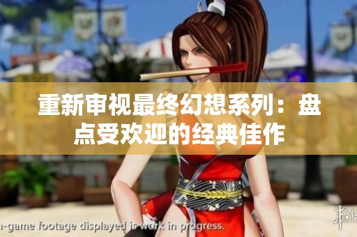 重新审视最终幻想系列：盘点受欢迎的经典佳作