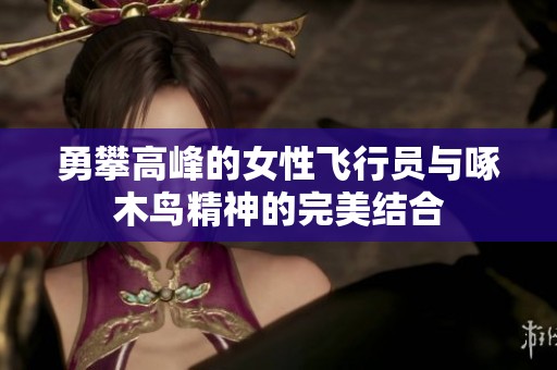 勇攀高峰的女性飞行员与啄木鸟精神的完美结合
