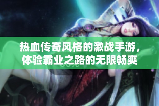 热血传奇风格的激战手游，体验霸业之路的无限畅爽