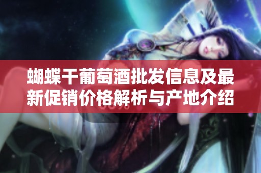 蝴蝶干葡萄酒批发信息及最新促销价格解析与产地介绍