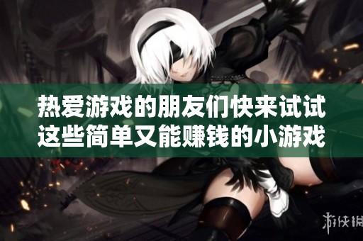 热爱游戏的朋友们快来试试这些简单又能赚钱的小游戏吧