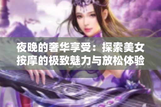 夜晚的奢华享受：探索美女按摩的极致魅力与放松体验
