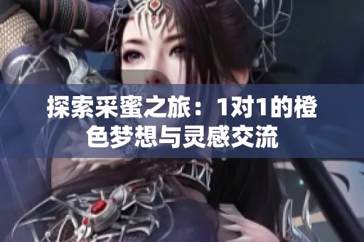 探索采蜜之旅：1对1的橙色梦想与灵感交流