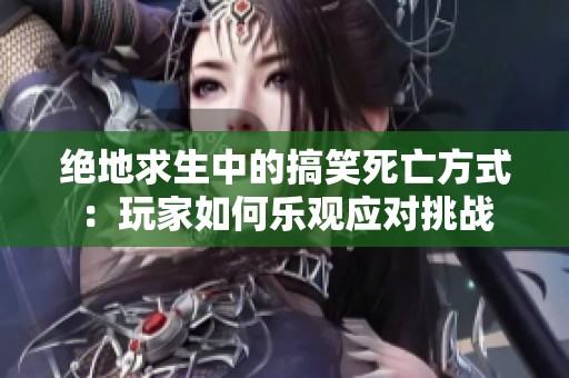 绝地求生中的搞笑死亡方式：玩家如何乐观应对挑战