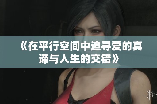 《在平行空间中追寻爱的真谛与人生的交错》
