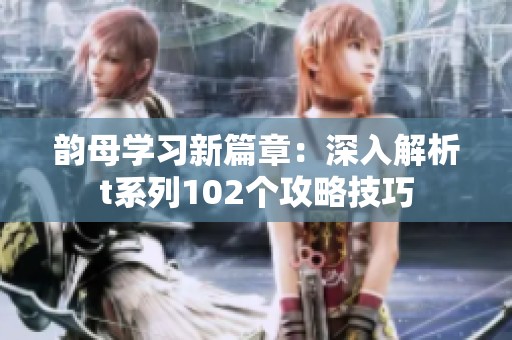 韵母学习新篇章：深入解析t系列102个攻略技巧