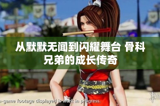 从默默无闻到闪耀舞台 骨科兄弟的成长传奇