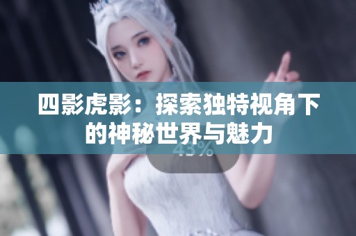 四影虎影：探索独特视角下的神秘世界与魅力
