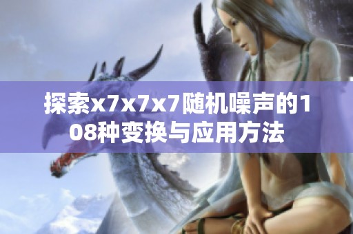 探索x7x7x7随机噪声的108种变换与应用方法