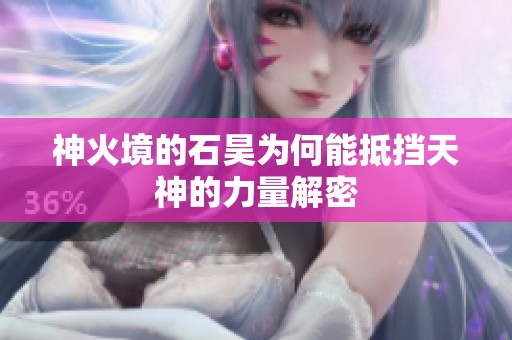 神火境的石昊为何能抵挡天神的力量解密