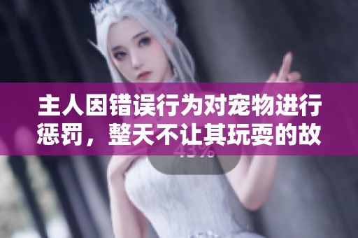 主人因错误行为对宠物进行惩罚，整天不让其玩耍的故事