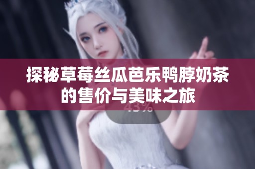 探秘草莓丝瓜芭乐鸭脖奶茶的售价与美味之旅