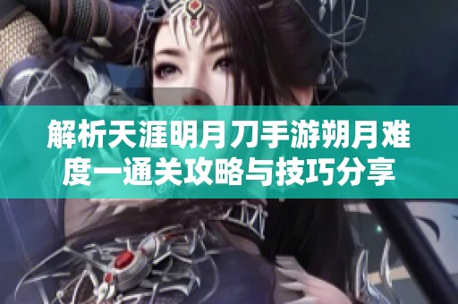 解析天涯明月刀手游朔月难度一通关攻略与技巧分享