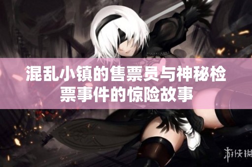 混乱小镇的售票员与神秘检票事件的惊险故事