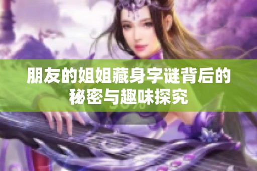 朋友的姐姐藏身字谜背后的秘密与趣味探究