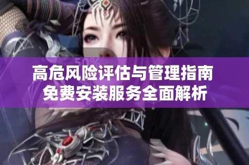高危风险评估与管理指南 免费安装服务全面解析