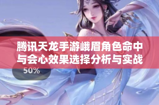 腾讯天龙手游峨眉角色命中与会心效果选择分析与实战攻略