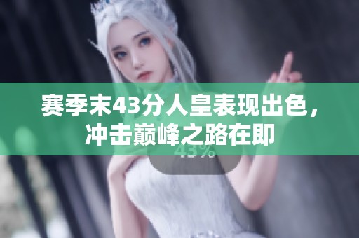 赛季末43分人皇表现出色，冲击巅峰之路在即