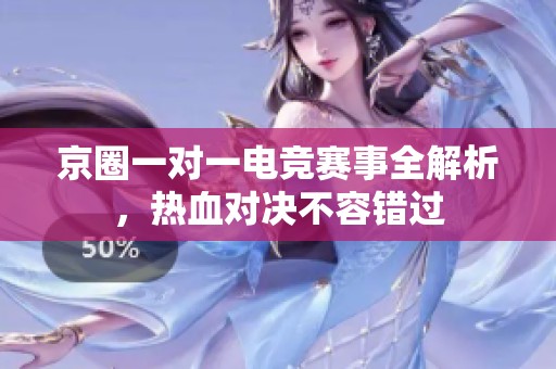 京圈一对一电竞赛事全解析，热血对决不容错过