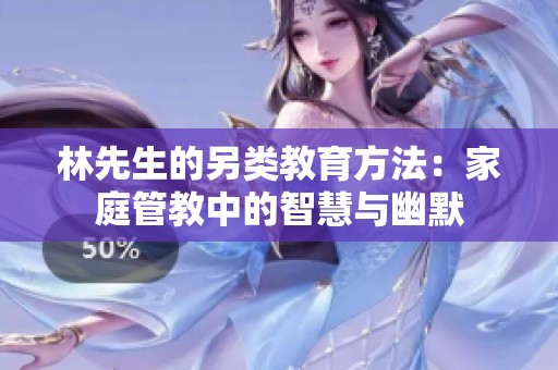 林先生的另类教育方法：家庭管教中的智慧与幽默