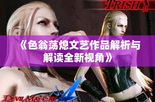 《色翁荡熄文艺作品解析与解读全新视角》