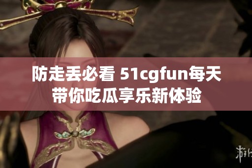 防走丢必看 51cgfun每天带你吃瓜享乐新体验