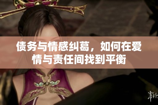 债务与情感纠葛，如何在爱情与责任间找到平衡