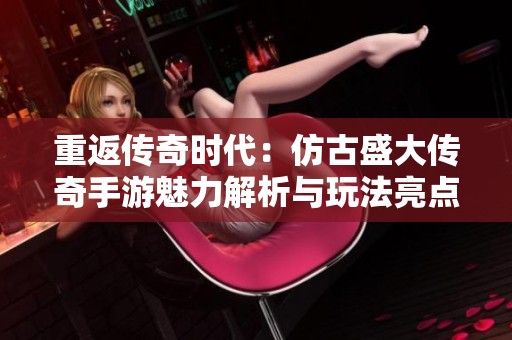 重返传奇时代：仿古盛大传奇手游魅力解析与玩法亮点