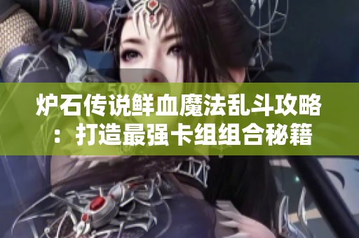 炉石传说鲜血魔法乱斗攻略：打造最强卡组组合秘籍