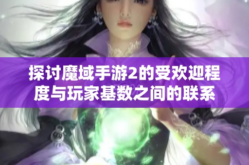 探讨魔域手游2的受欢迎程度与玩家基数之间的联系