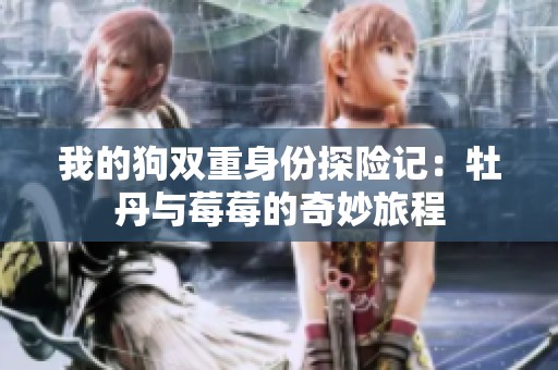 我的狗双重身份探险记：牡丹与莓莓的奇妙旅程