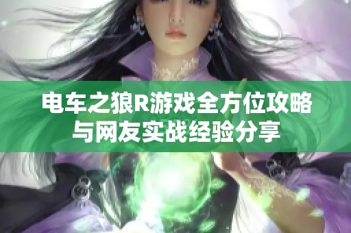 电车之狼R游戏全方位攻略与网友实战经验分享