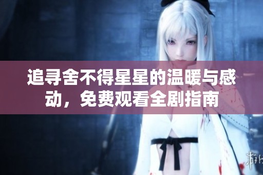 追寻舍不得星星的温暖与感动，免费观看全剧指南
