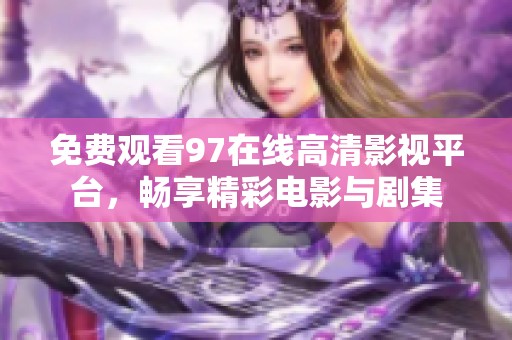 免费观看97在线高清影视平台，畅享精彩电影与剧集