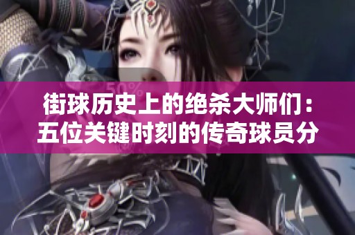 街球历史上的绝杀大师们：五位关键时刻的传奇球员分析