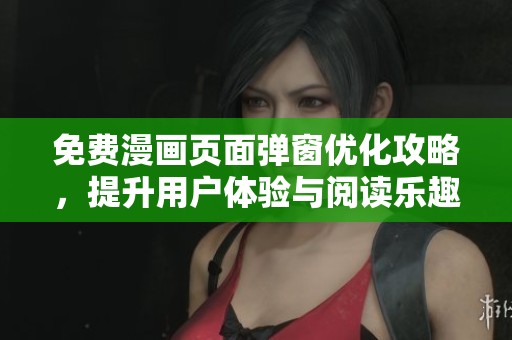 免费漫画页面弹窗优化攻略，提升用户体验与阅读乐趣
