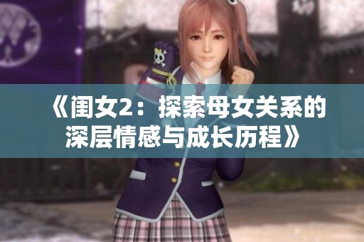 《闺女2：探索母女关系的深层情感与成长历程》