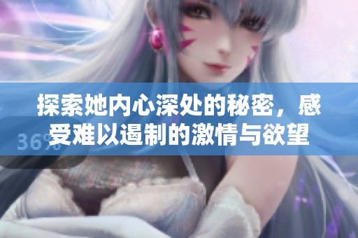 探索她内心深处的秘密，感受难以遏制的激情与欲望