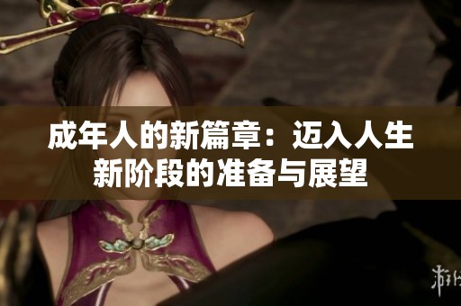 成年人的新篇章：迈入人生新阶段的准备与展望