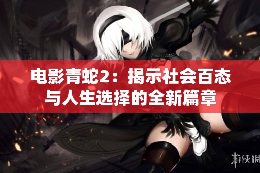 电影青蛇2：揭示社会百态与人生选择的全新篇章