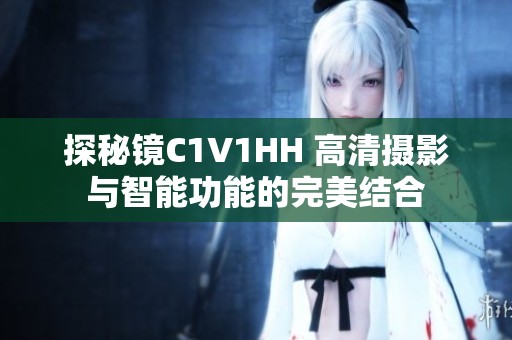探秘镜C1V1HH 高清摄影与智能功能的完美结合